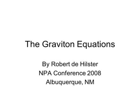 The Graviton Equations By Robert de Hilster NPA Conference 2008 Albuquerque, NM.