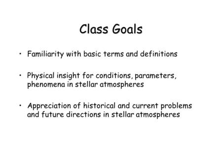 Class Goals Familiarity with basic terms and definitions Physical insight for conditions, parameters, phenomena in stellar atmospheres Appreciation of.