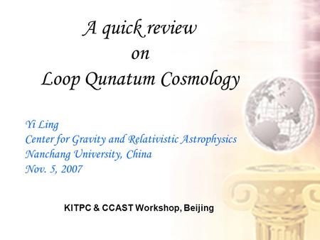 A quick review on Loop Qunatum Cosmology Yi Ling Center for Gravity and Relativistic Astrophysics Nanchang University, China Nov. 5, 2007 KITPC & CCAST.