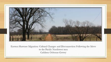 Eastern Shawnee Migration: Cultural Changes and Disconnection Following the Move to the Pacific Northwest tern Cathleen Osborne-Gowey.