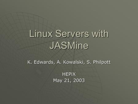 Linux Servers with JASMine K. Edwards, A. Kowalski, S. Philpott HEPiX May 21, 2003.