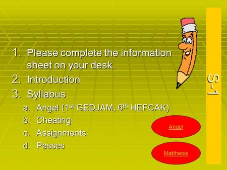 S-1 1. Please complete the information sheet on your desk. 2. Introduction 3. Syllabus a.Angel (1 st GEDJAM, 6 th HEFCAK) b.Cheating c.Assignments d.Passes.