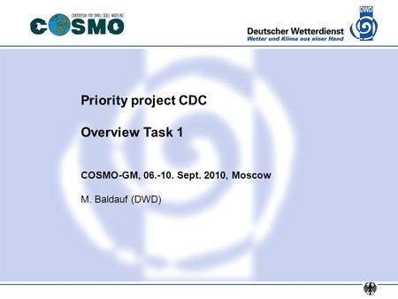 Priority project CDC Overview Task 1 COSMO-GM, 06.-10. Sept. 2010, Moscow M. Baldauf (DWD)