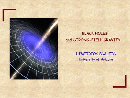 And STRONG-FIELD GRAVITY University of Arizona DIMITRIOS PSALTIS BLACK HOLES.