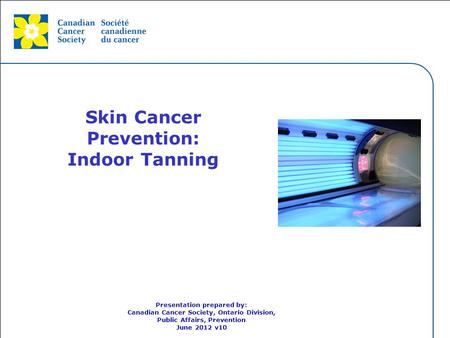 This grey area will not appear in your presentation. Skin Cancer Prevention: Indoor Tanning Presentation prepared by: Canadian Cancer Society, Ontario.