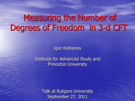 Measuring the Number of Degrees of Freedom in 3-d CFT Measuring the Number of Degrees of Freedom in 3-d CFT Igor Klebanov Institute for Advanced Study.