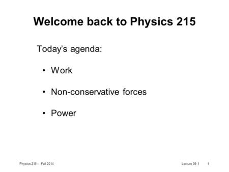 Physics 215 – Fall 2014Lecture 09-11 Welcome back to Physics 215 Today’s agenda: Work Non-conservative forces Power.