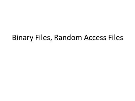 Binary Files, Random Access Files. 12-2 Binary Files The way data is stored in memory is sometimes called the raw binary format. Data can be stored in.