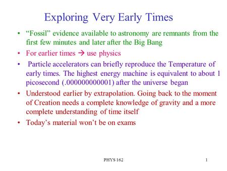 PHYS 1621 Exploring Very Early Times “Fossil” evidence available to astronomy are remnants from the first few minutes and later after the Big Bang For.