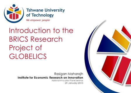 Introduction to the BRICS Research Project of GLOBELICS Rasigan Maharajh Institute for Economic Research on Innovation National Innovation Panel Seminar.