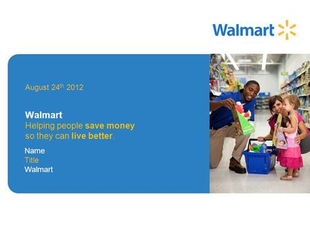 August 24 th 2012 Walmart Helping people save money so they can live better. Image Area Name Title Walmart.