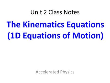 Unit 2 Class Notes Accelerated Physics The Kinematics Equations (1D Equations of Motion)