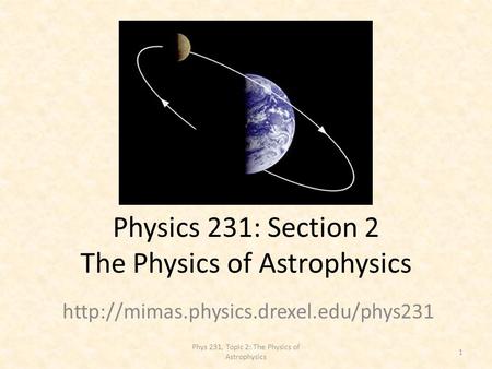 Physics 231: Section 2 The Physics of Astrophysics  1 Phys 231, Topic 2: The Physics of Astrophysics.