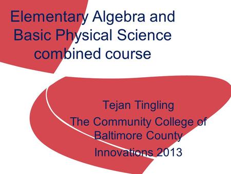 Tejan Tingling The Community College of Baltimore County Innovations 2013 Elementary Algebra and Basic Physical Science combined course.