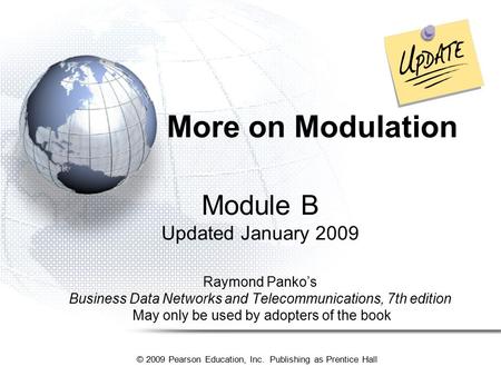 © 2009 Pearson Education, Inc. Publishing as Prentice Hall More on Modulation Module B Updated January 2009 Raymond Panko’s Business Data Networks and.