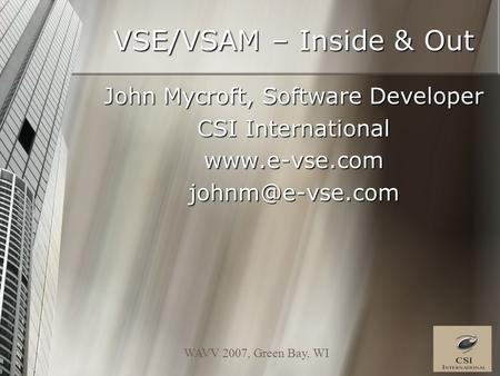 WAVV 2007, Green Bay, WI VSE/VSAM – Inside & Out John Mycroft, Software Developer CSI International