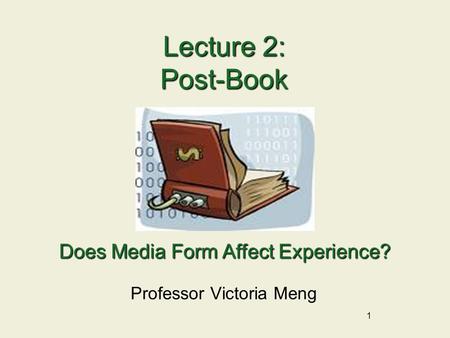 1 Lecture 2: Post-Book Professor Victoria Meng Does Media Form Affect Experience?