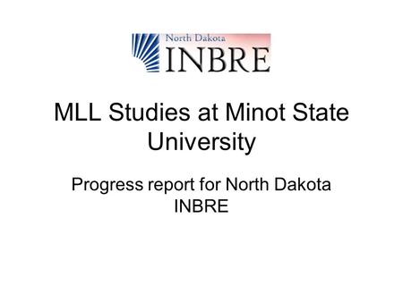 MLL Studies at Minot State University Progress report for North Dakota INBRE.