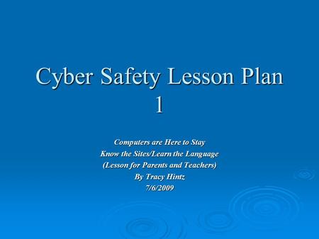 Cyber Safety Lesson Plan 1 Computers are Here to Stay Know the Sites/Learn the Language (Lesson for Parents and Teachers) By Tracy Hintz 7/6/2009.