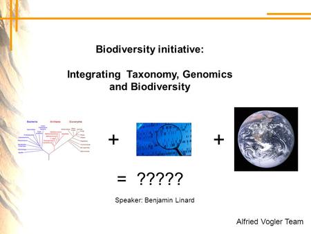 Biodiversity initiative: Integrating Taxonomy, Genomics and Biodiversity ++ = ????? Speaker: Benjamin Linard Alfried Vogler Team.