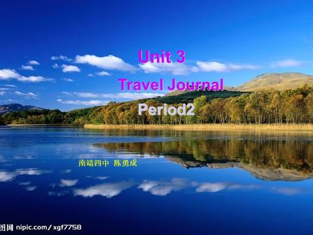 Unit 3 Travel Journal Period2 南靖四中 陈勇成. 围绕本单元话题的材料 ” Journey Down the Mekong ” 分六个部分贯穿于本单元的始终 : part1: The dream and the plan ( reading ) part2: A night.