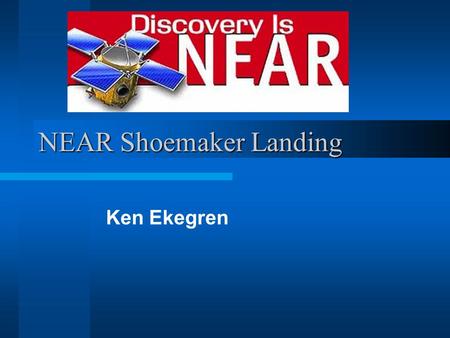 NEAR Shoemaker Landing Ken Ekegren. Spacecraft Goals Orbit Eros Asteroid Take High Resolution Pictures Multiple X-Ray and Spectroscopic Readings.