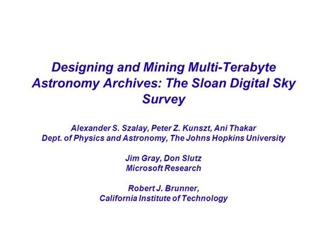 Designing and Mining Multi-Terabyte Astronomy Archives: The Sloan Digital Sky Survey Alexander S. Szalay, Peter Z. Kunszt, Ani Thakar Dept. of Physics.