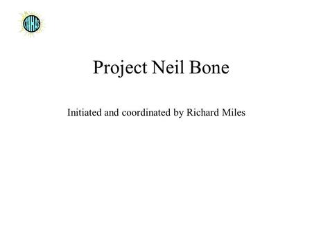 Project Neil Bone Initiated and coordinated by Richard Miles.