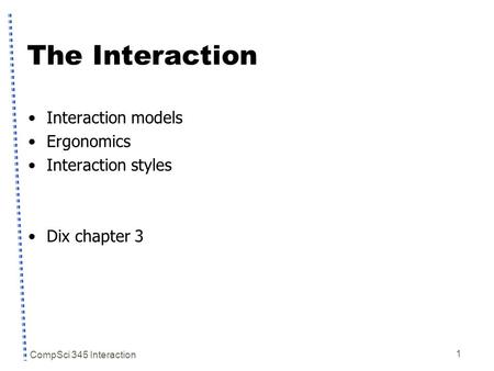 CompSci 345 Interaction 1 The Interaction Interaction models Ergonomics Interaction styles Dix chapter 3.