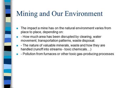 Mining and Our Environment n The impact a mine has on the natural environment varies from place to place, depending on: n - How much area has been disrupted.