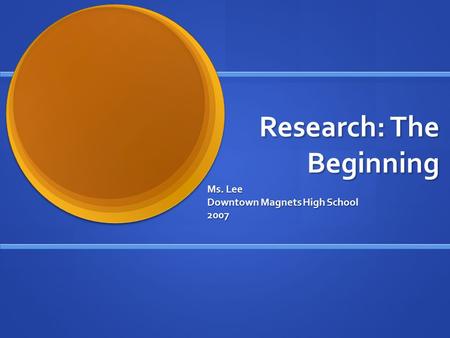 Research: The Beginning Ms. Lee Downtown Magnets High School 2007.