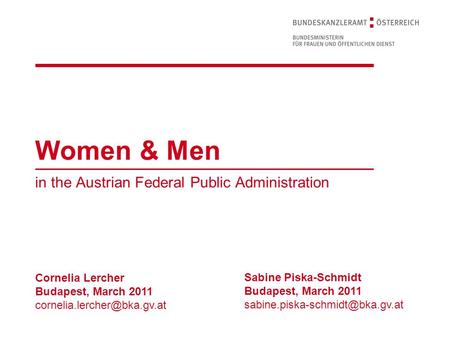 Women & Men in the Austrian Federal Public Administration Cornelia Lercher Budapest, March 2011 Sabine Piska-Schmidt Budapest,