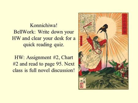 Konnichiwa! BellWork: Write down your HW and clear your desk for a quick reading quiz. HW: Assignment #2, Chart #2 and read to page 95. Next class is full.