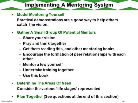 © John Mallison 34.1 Implementing A Mentoring System Model Mentoring Yourself Practical demonstrations are a good way to help others catch the vision.