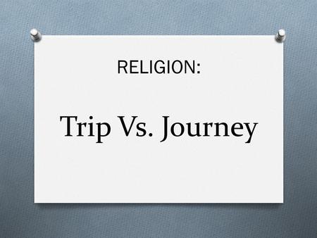 Trip Vs. Journey RELIGION:.