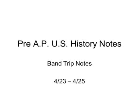 Pre A.P. U.S. History Notes Band Trip Notes 4/23 – 4/25.