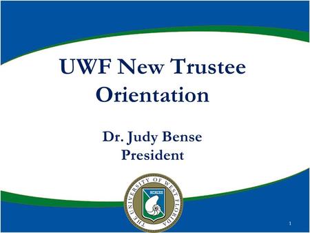 UWF New Trustee Orientation Dr. Judy Bense President 1.