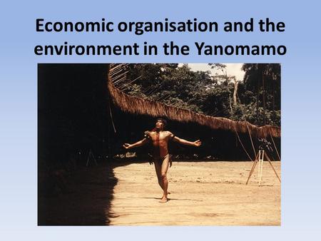 Economic organisation and the environment in the Yanomamo.