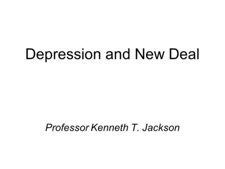 Depression and New Deal Professor Kenneth T. Jackson.