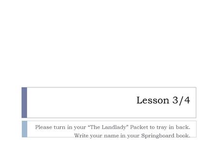 Lesson 3/4 Please turn in your “The Landlady” Packet to tray in back. Write your name in your Springboard book.