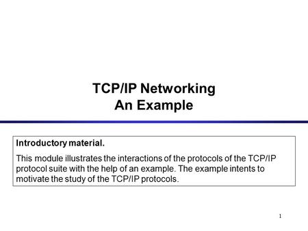 1 Introductory material. This module illustrates the interactions of the protocols of the TCP/IP protocol suite with the help of an example. The example.