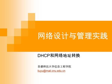 网络设计与管理实践 DHCP 和网络地址转换 首都师范大学信息工程学院