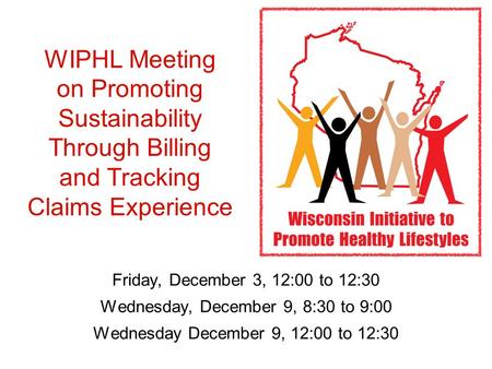 WIPHL Meeting on Promoting Sustainability Through Billing and Tracking Claims Experience Friday, December 3, 12:00 to 12:30 Wednesday, December 9, 8:30.