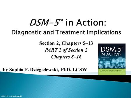 DSM-5 ™ in Action: Diagnostic and Treatment Implications Section 2, Chapters 5–13 PART 2 of Section 2 Chapters 8–16 by Sophia F. Dziegielewski, PhD, LCSW.