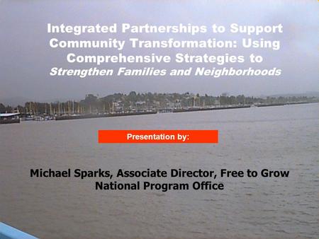 1 Presentation by: Integrated Partnerships to Support Community Transformation: Using Comprehensive Strategies to Strengthen Families and Neighborhoods.