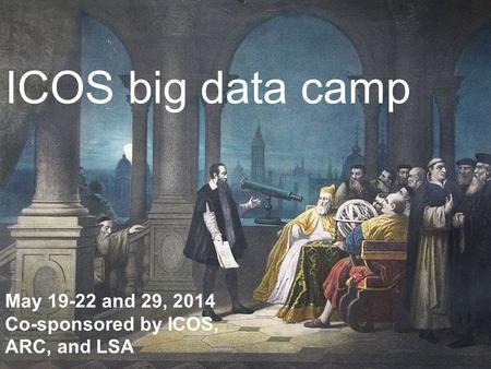 ICOS big data camp May 19-22 and 29, 2014 Co-sponsored by ICOS, ARC, and LSA.