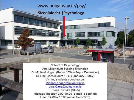 School of Psychology Arts Millennium Building Extension Dr Michael Hogan (Room 1034) (Sept - December) Dr Line Caes (Room 1047) (January – May) Visiting.