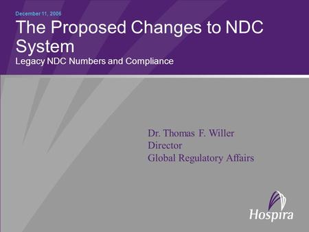 The Proposed Changes to NDC System Legacy NDC Numbers and Compliance December 11, 2006 Dr. Thomas F. Willer Director Global Regulatory Affairs.