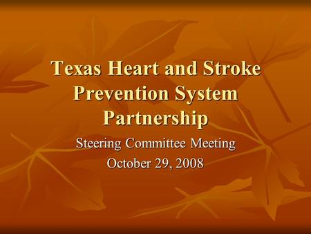 Texas Heart and Stroke Prevention System Partnership Steering Committee Meeting October 29, 2008.