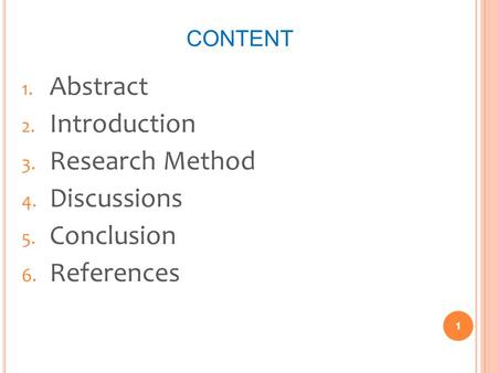 CONTENT 1. Abstract 2. Introduction 3. Research Method 4. Discussions 5. Conclusion 6. References 1.